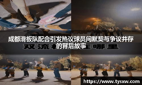 成都滑板队配合引发热议球员间默契与争议并存的背后故事