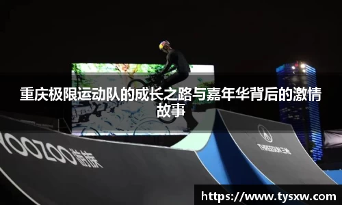 重庆极限运动队的成长之路与嘉年华背后的激情故事