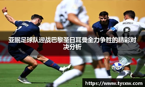 亚眠足球队迎战巴黎圣日耳曼全力争胜的精彩对决分析
